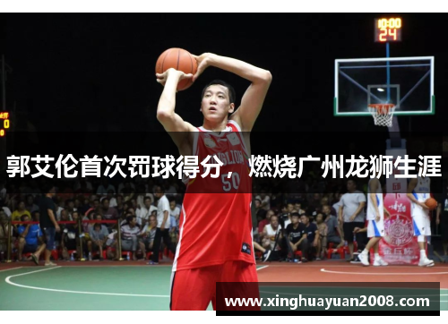 郭艾伦首次罚球得分,燃烧广州龙狮生涯 郭艾伦首次罚球得分,燃烧广州龙狮生涯