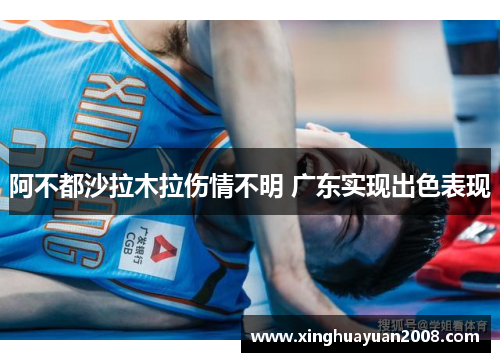 阿不都沙拉木拉伤情不明 广东实现出色表现