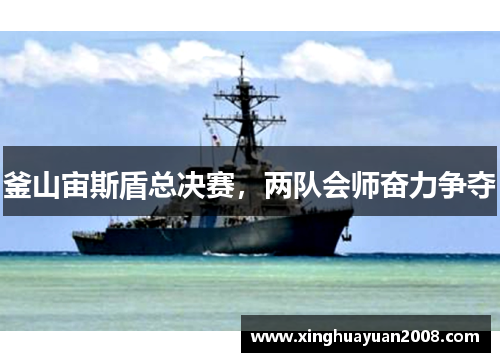 釜山宙斯盾总决赛，两队会师奋力争夺