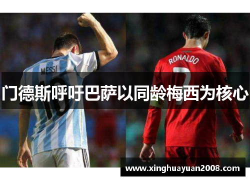 门德斯呼吁巴萨以同龄梅西为核心